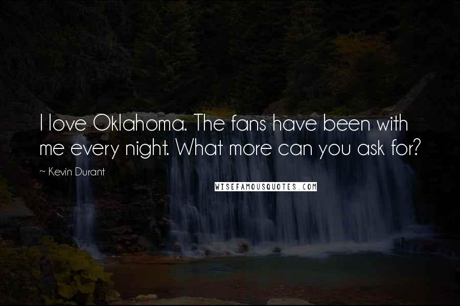 Kevin Durant Quotes: I love Oklahoma. The fans have been with me every night. What more can you ask for?