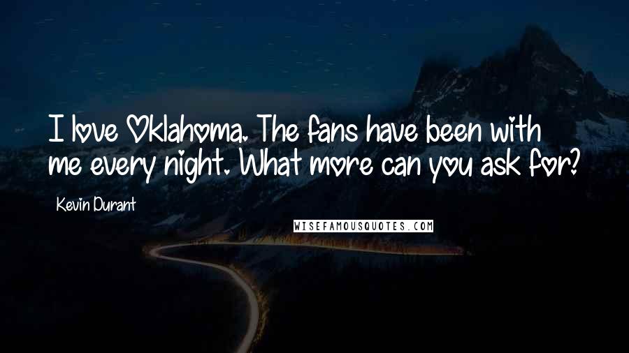 Kevin Durant Quotes: I love Oklahoma. The fans have been with me every night. What more can you ask for?