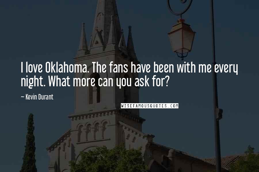 Kevin Durant Quotes: I love Oklahoma. The fans have been with me every night. What more can you ask for?