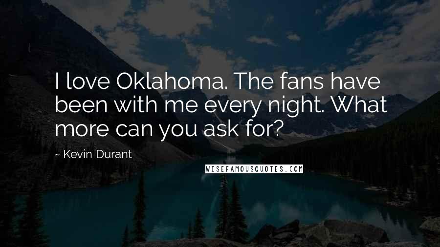 Kevin Durant Quotes: I love Oklahoma. The fans have been with me every night. What more can you ask for?