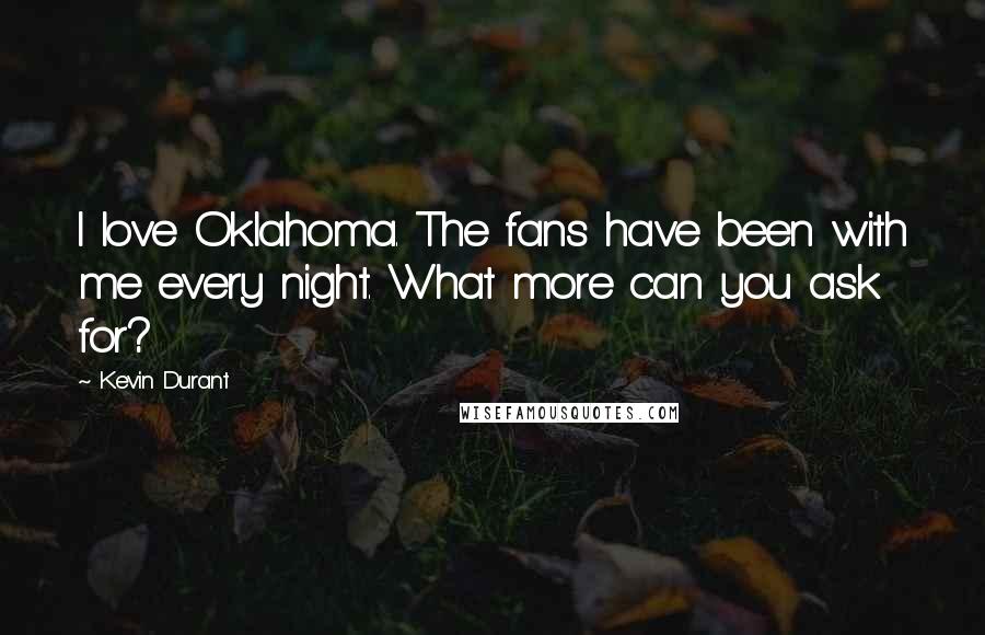 Kevin Durant Quotes: I love Oklahoma. The fans have been with me every night. What more can you ask for?