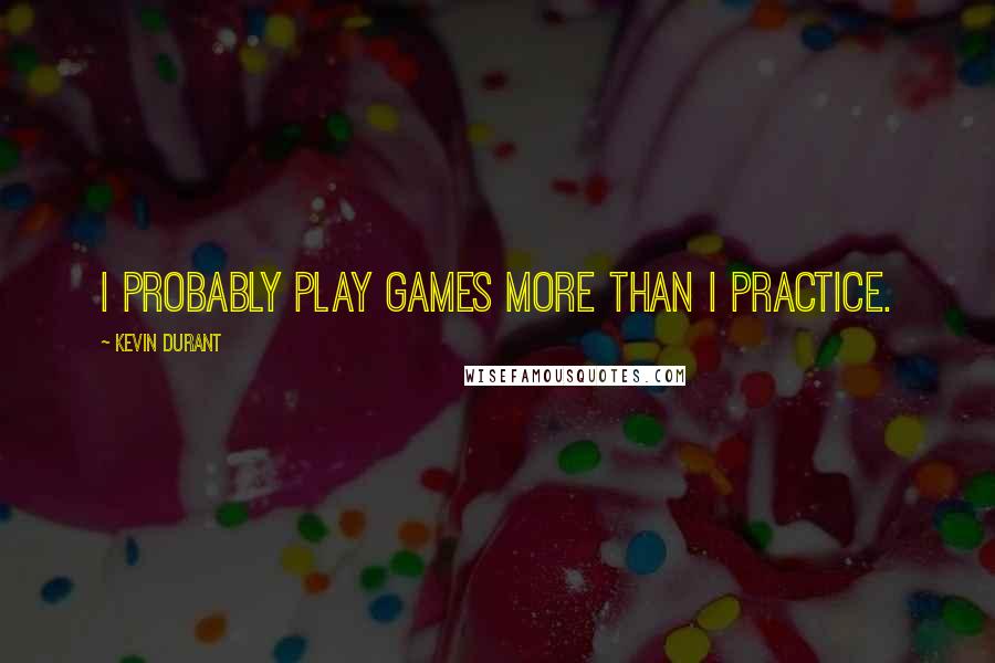 Kevin Durant Quotes: I probably play games more than I practice.