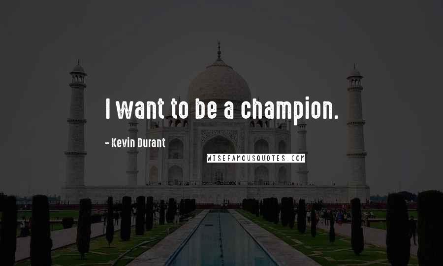 Kevin Durant Quotes: I want to be a champion.
