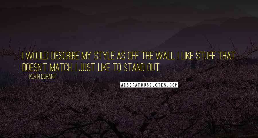 Kevin Durant Quotes: I would describe my style as off the wall. I like stuff that doesn't match. I just like to stand out.