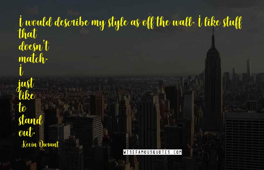 Kevin Durant Quotes: I would describe my style as off the wall. I like stuff that doesn't match. I just like to stand out.