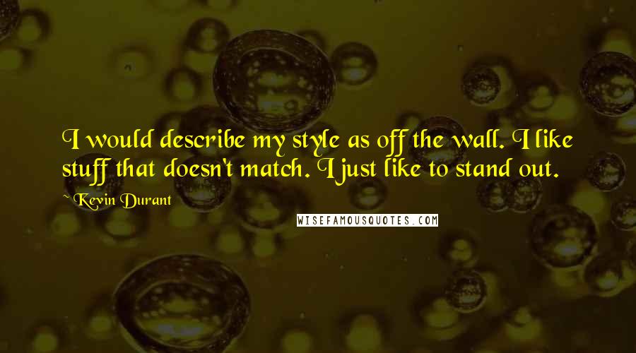 Kevin Durant Quotes: I would describe my style as off the wall. I like stuff that doesn't match. I just like to stand out.