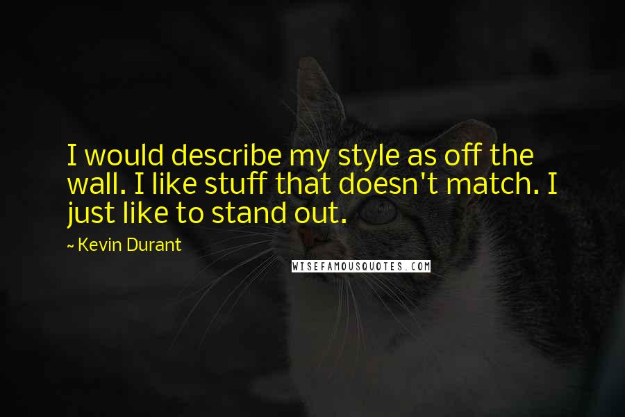 Kevin Durant Quotes: I would describe my style as off the wall. I like stuff that doesn't match. I just like to stand out.