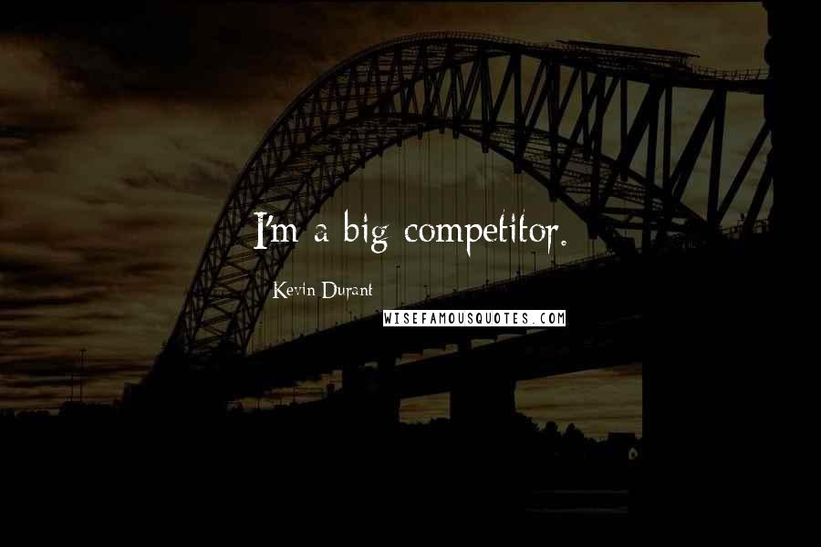 Kevin Durant Quotes: I'm a big competitor.