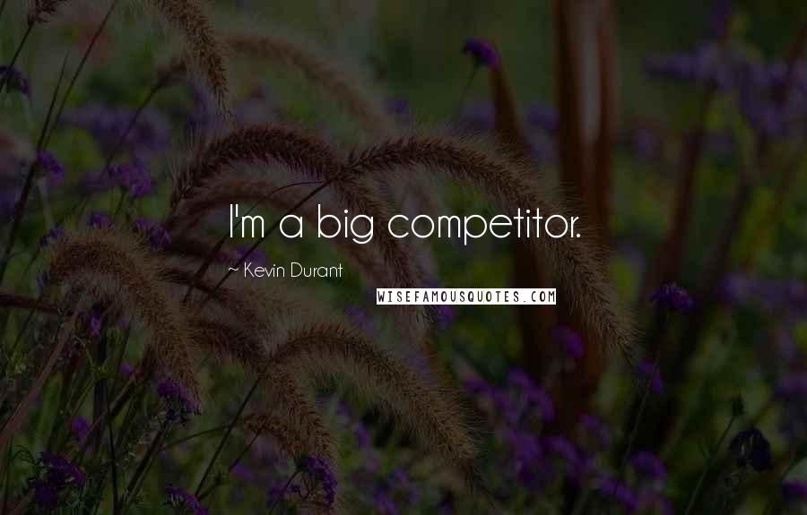 Kevin Durant Quotes: I'm a big competitor.