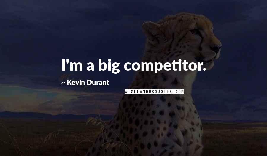 Kevin Durant Quotes: I'm a big competitor.
