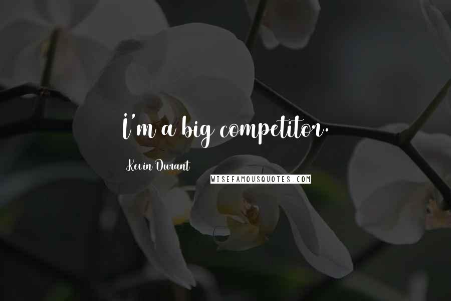 Kevin Durant Quotes: I'm a big competitor.