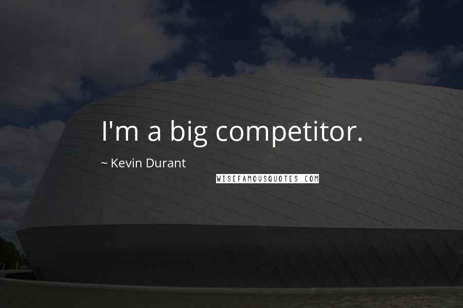 Kevin Durant Quotes: I'm a big competitor.