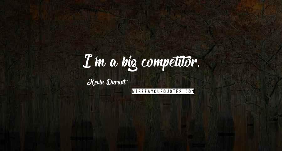 Kevin Durant Quotes: I'm a big competitor.