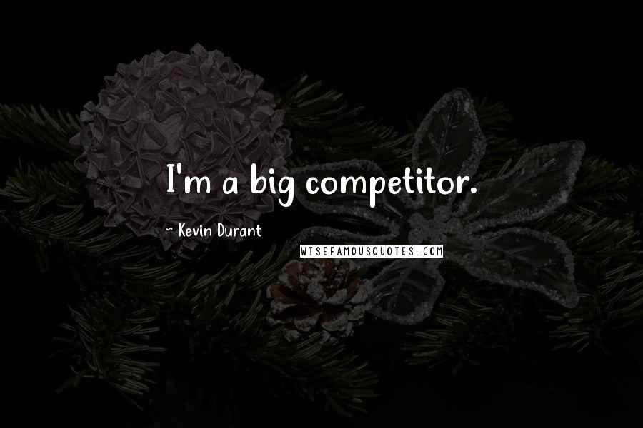 Kevin Durant Quotes: I'm a big competitor.