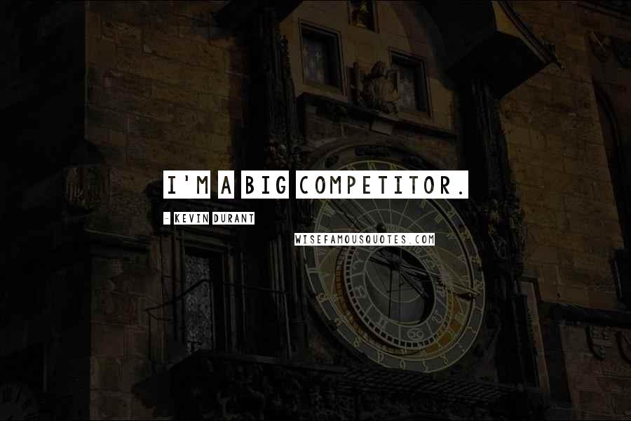 Kevin Durant Quotes: I'm a big competitor.