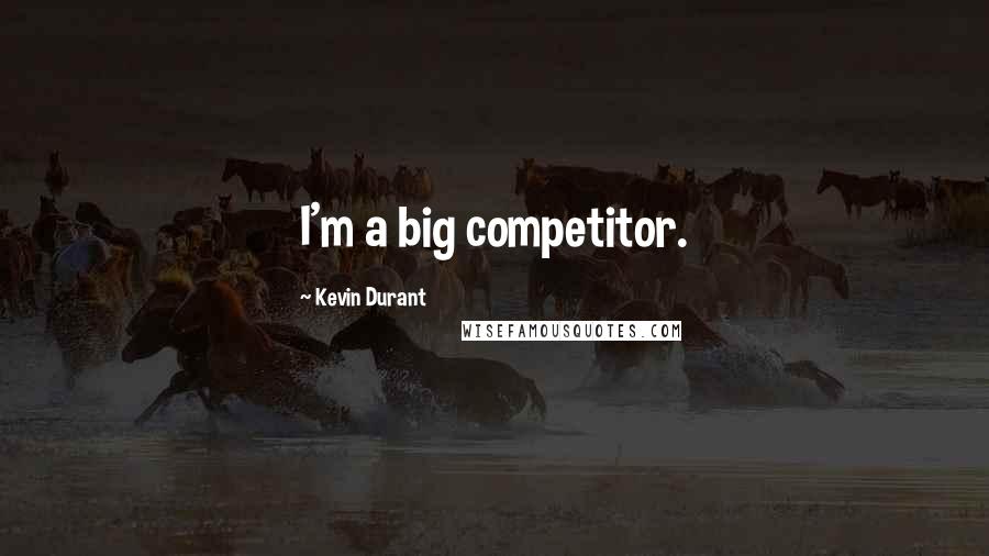 Kevin Durant Quotes: I'm a big competitor.
