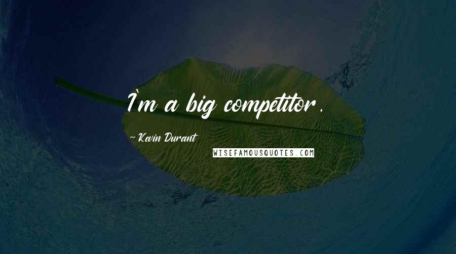 Kevin Durant Quotes: I'm a big competitor.