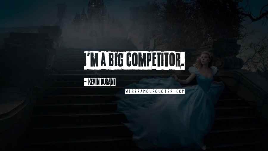 Kevin Durant Quotes: I'm a big competitor.