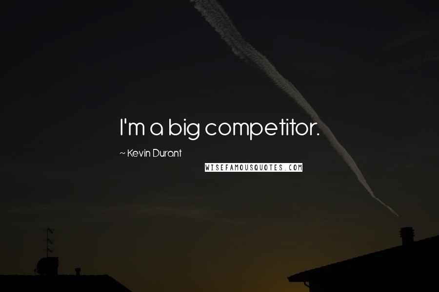 Kevin Durant Quotes: I'm a big competitor.