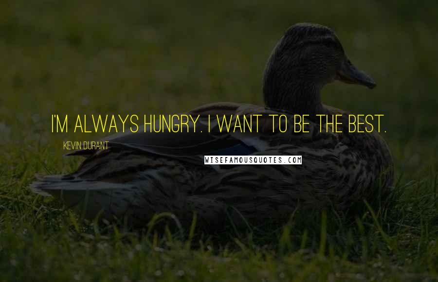 Kevin Durant Quotes: I'm always hungry. I want to be the best.