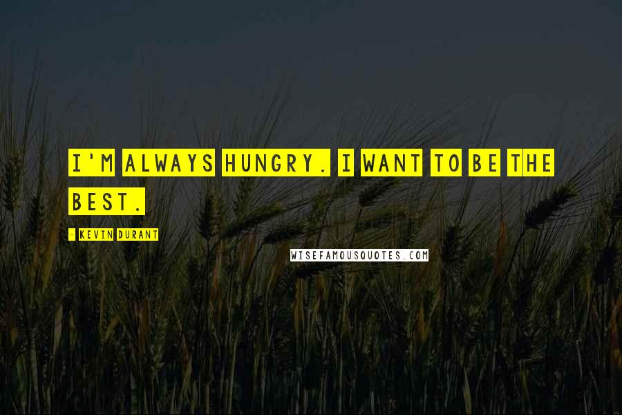 Kevin Durant Quotes: I'm always hungry. I want to be the best.