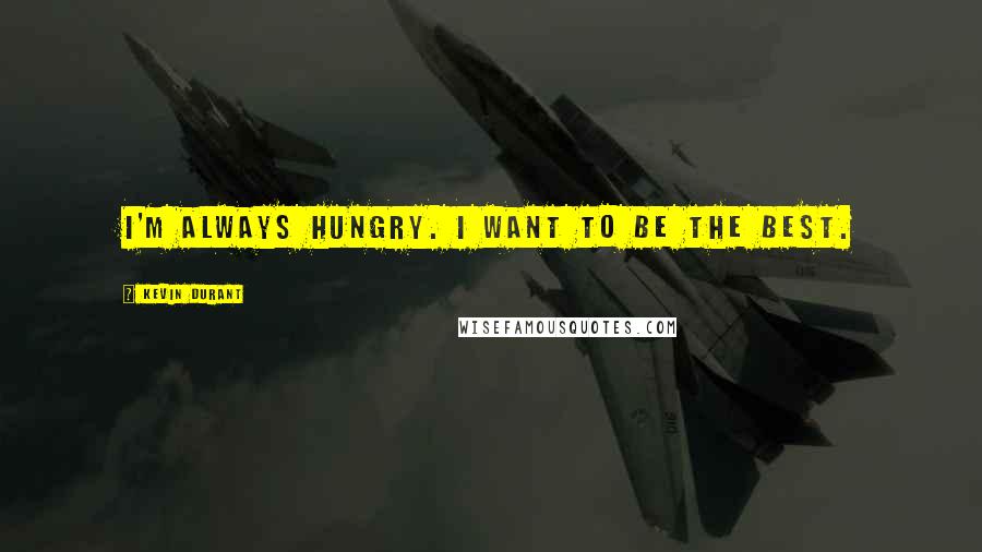 Kevin Durant Quotes: I'm always hungry. I want to be the best.