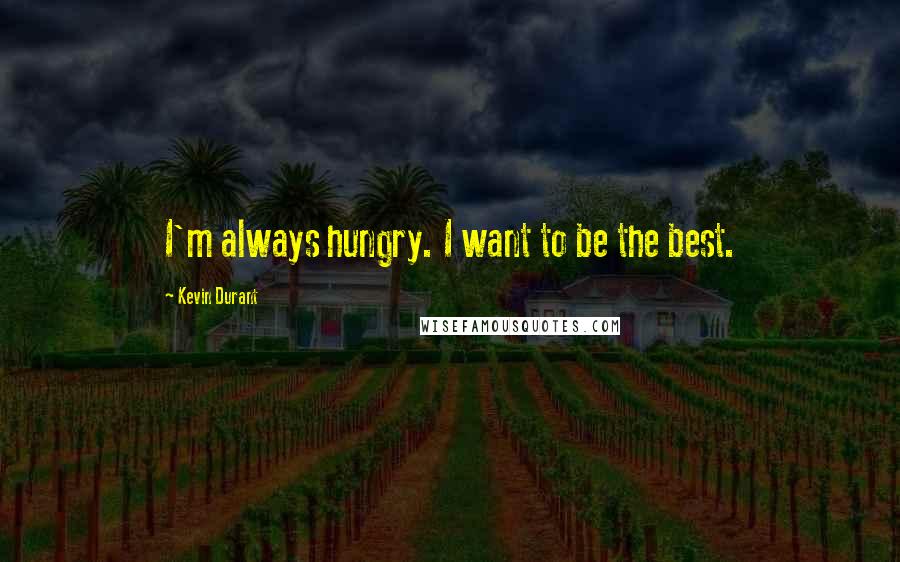 Kevin Durant Quotes: I'm always hungry. I want to be the best.