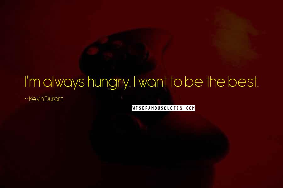 Kevin Durant Quotes: I'm always hungry. I want to be the best.