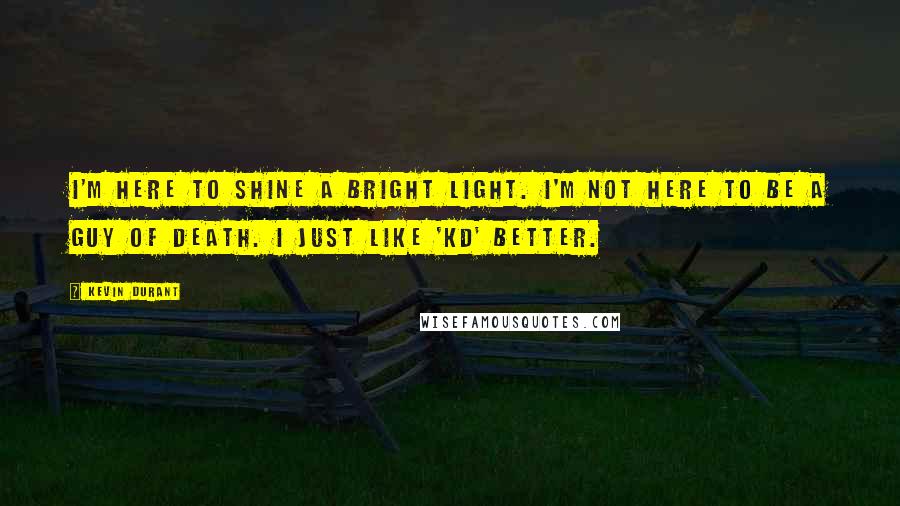 Kevin Durant Quotes: I'm here to shine a bright light. I'm not here to be a guy of death. I just like 'KD' better.