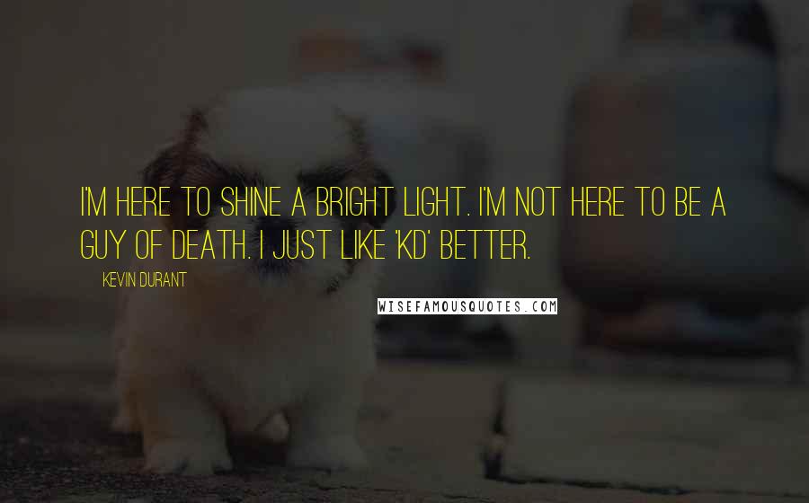 Kevin Durant Quotes: I'm here to shine a bright light. I'm not here to be a guy of death. I just like 'KD' better.