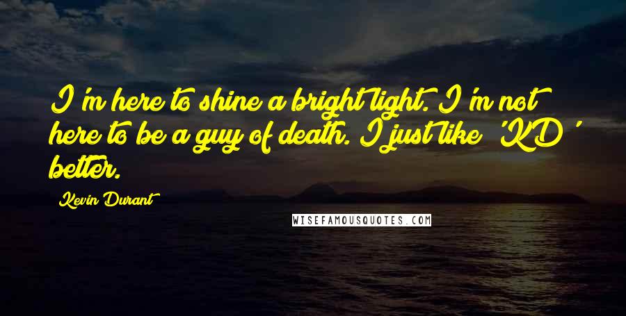 Kevin Durant Quotes: I'm here to shine a bright light. I'm not here to be a guy of death. I just like 'KD' better.