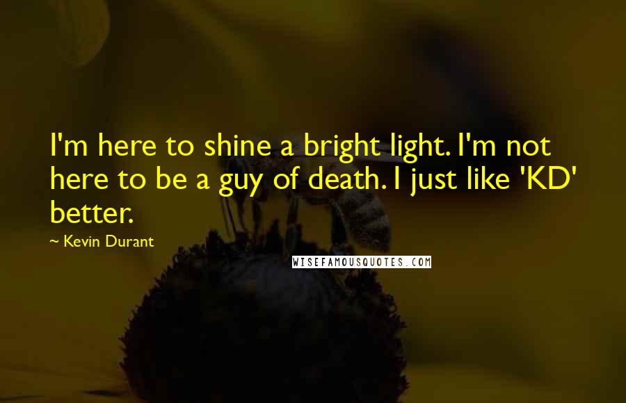Kevin Durant Quotes: I'm here to shine a bright light. I'm not here to be a guy of death. I just like 'KD' better.
