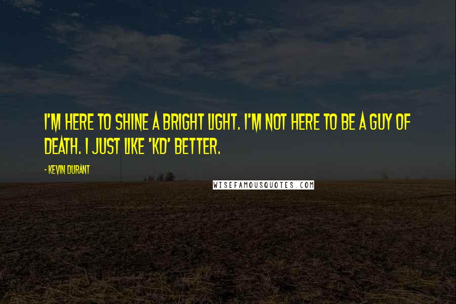 Kevin Durant Quotes: I'm here to shine a bright light. I'm not here to be a guy of death. I just like 'KD' better.