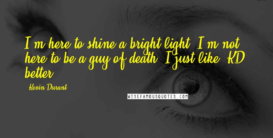 Kevin Durant Quotes: I'm here to shine a bright light. I'm not here to be a guy of death. I just like 'KD' better.