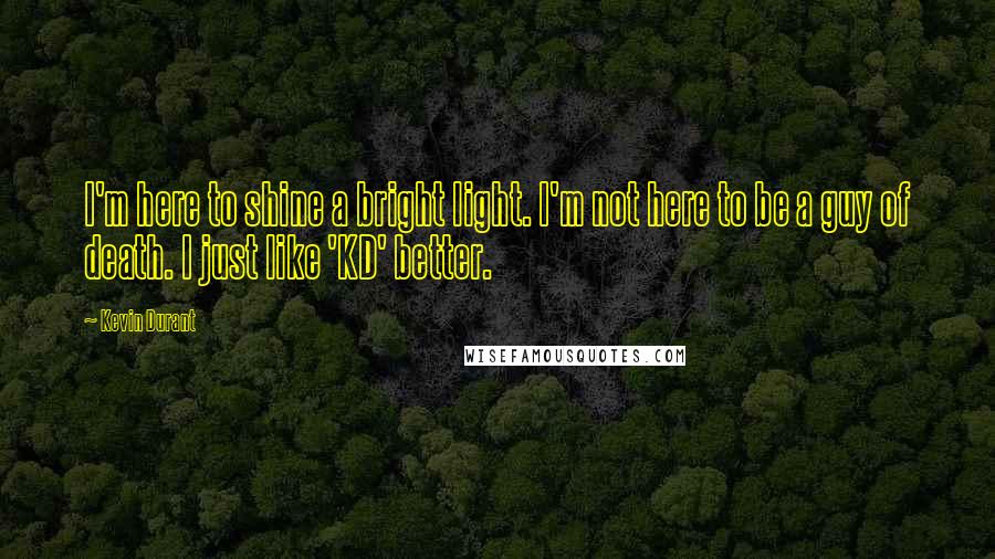 Kevin Durant Quotes: I'm here to shine a bright light. I'm not here to be a guy of death. I just like 'KD' better.