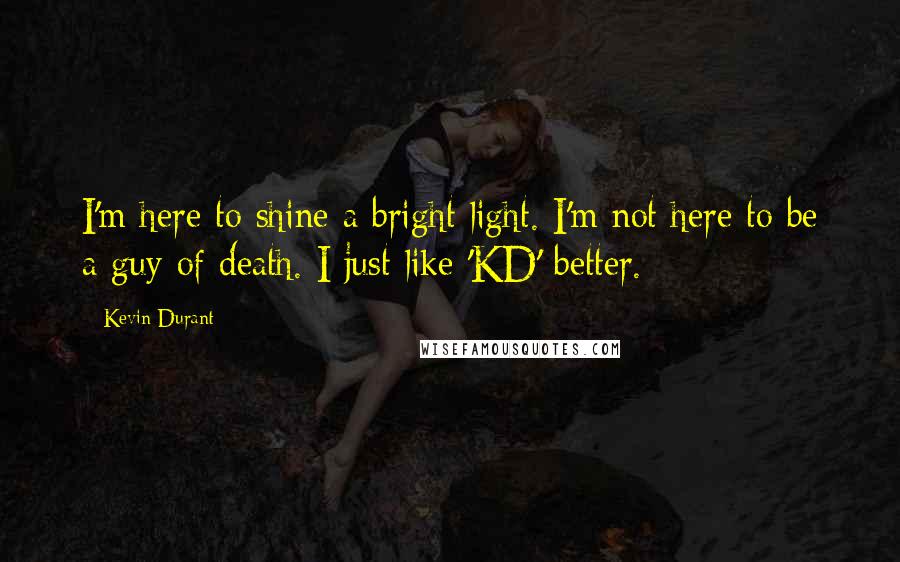 Kevin Durant Quotes: I'm here to shine a bright light. I'm not here to be a guy of death. I just like 'KD' better.