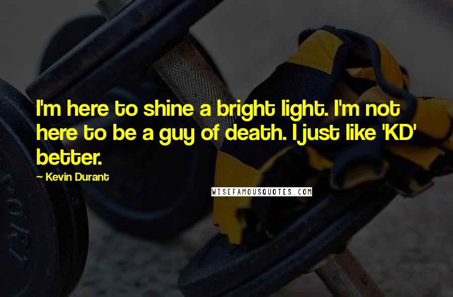 Kevin Durant Quotes: I'm here to shine a bright light. I'm not here to be a guy of death. I just like 'KD' better.