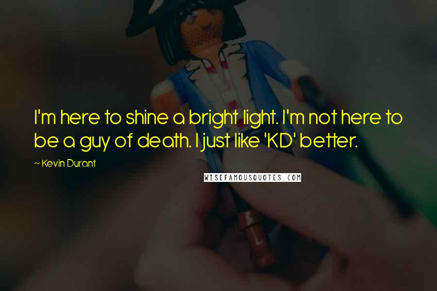 Kevin Durant Quotes: I'm here to shine a bright light. I'm not here to be a guy of death. I just like 'KD' better.