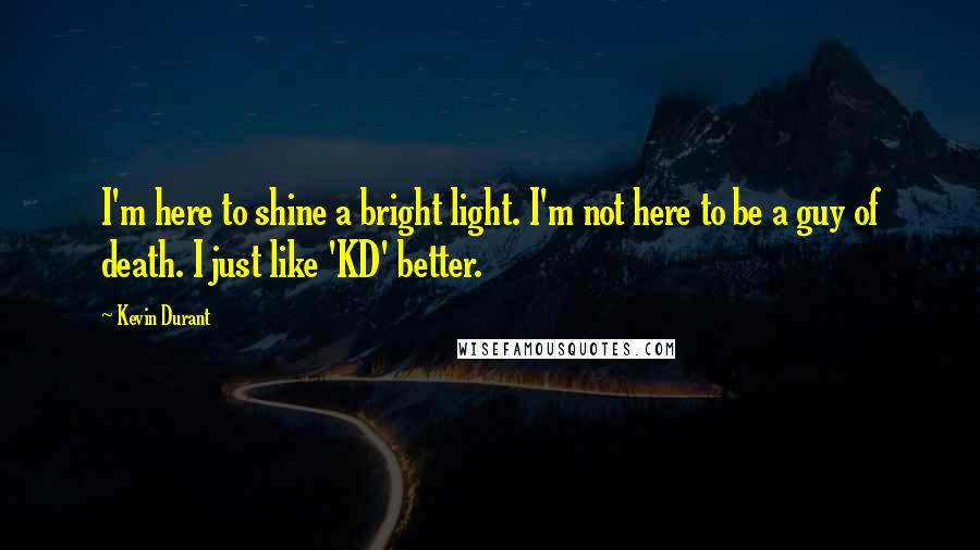Kevin Durant Quotes: I'm here to shine a bright light. I'm not here to be a guy of death. I just like 'KD' better.