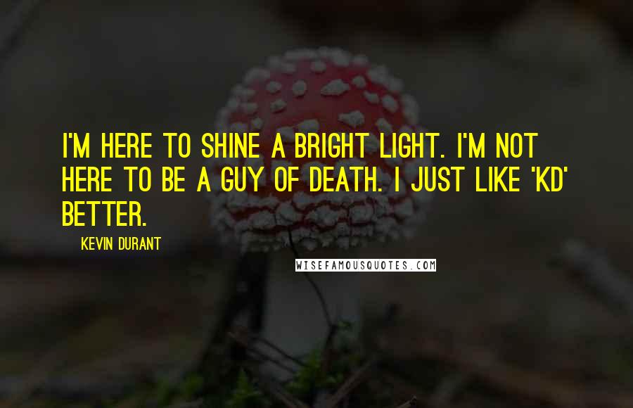 Kevin Durant Quotes: I'm here to shine a bright light. I'm not here to be a guy of death. I just like 'KD' better.