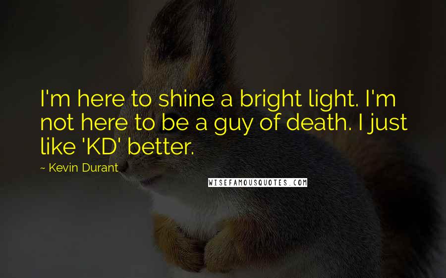 Kevin Durant Quotes: I'm here to shine a bright light. I'm not here to be a guy of death. I just like 'KD' better.