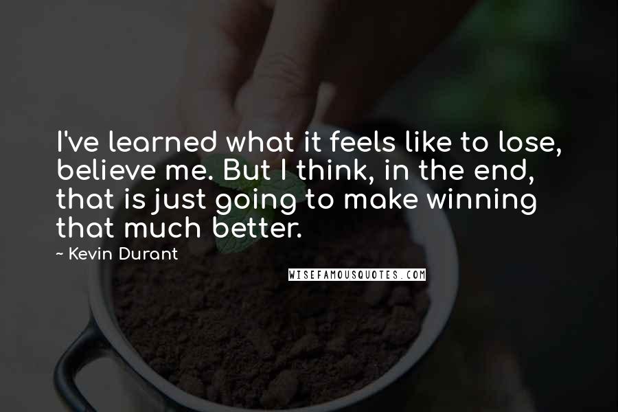 Kevin Durant Quotes: I've learned what it feels like to lose, believe me. But I think, in the end, that is just going to make winning that much better.