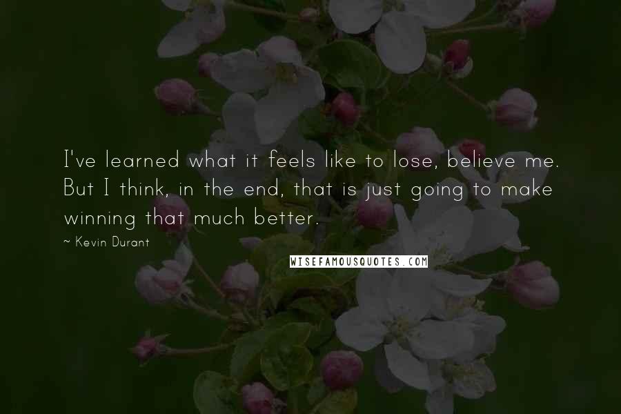 Kevin Durant Quotes: I've learned what it feels like to lose, believe me. But I think, in the end, that is just going to make winning that much better.