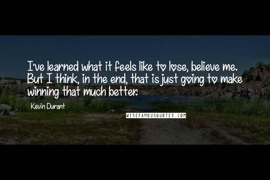 Kevin Durant Quotes: I've learned what it feels like to lose, believe me. But I think, in the end, that is just going to make winning that much better.