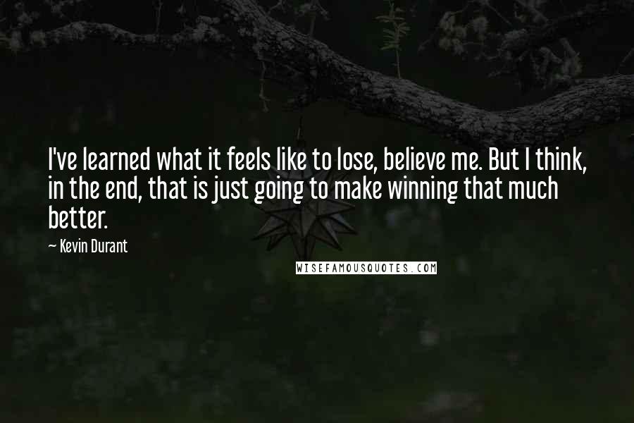 Kevin Durant Quotes: I've learned what it feels like to lose, believe me. But I think, in the end, that is just going to make winning that much better.