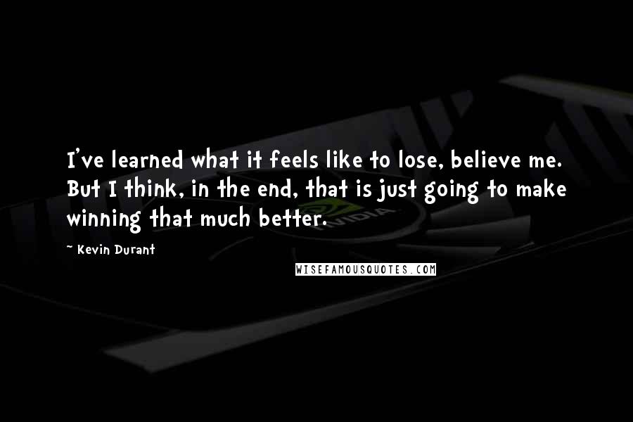 Kevin Durant Quotes: I've learned what it feels like to lose, believe me. But I think, in the end, that is just going to make winning that much better.