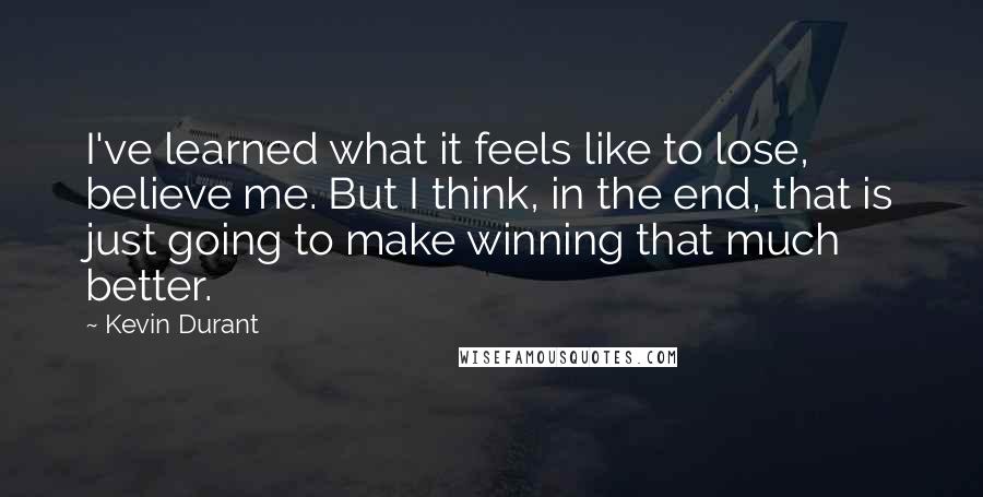 Kevin Durant Quotes: I've learned what it feels like to lose, believe me. But I think, in the end, that is just going to make winning that much better.