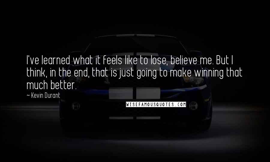 Kevin Durant Quotes: I've learned what it feels like to lose, believe me. But I think, in the end, that is just going to make winning that much better.