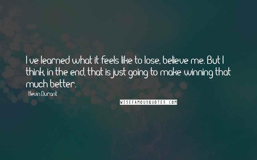 Kevin Durant Quotes: I've learned what it feels like to lose, believe me. But I think, in the end, that is just going to make winning that much better.