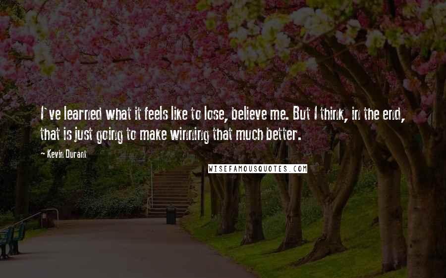 Kevin Durant Quotes: I've learned what it feels like to lose, believe me. But I think, in the end, that is just going to make winning that much better.